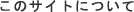 About this site - このサイトについて
